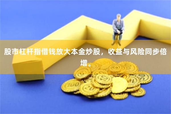 股市杠杆指借钱放大本金炒股，收益与风险同步倍增。