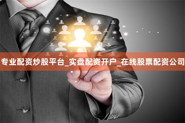 专业配资炒股平台_实盘配资开户_在线股票配资公司