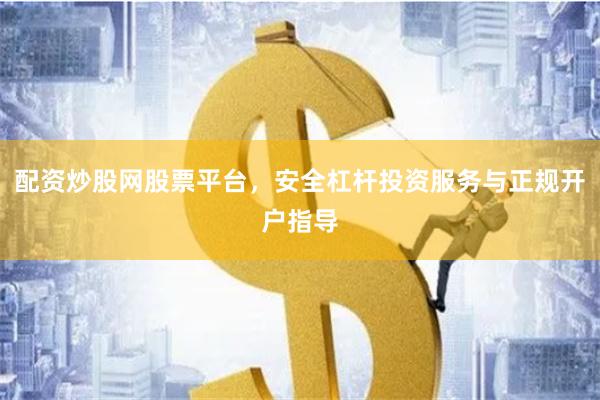 配资炒股网股票平台，安全杠杆投资服务与正规开户指导