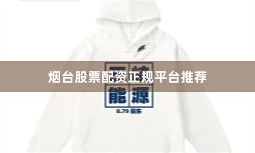 烟台股票配资正规平台推荐