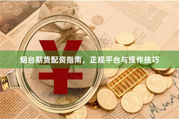 烟台期货配资指南，正规平台与操作技巧