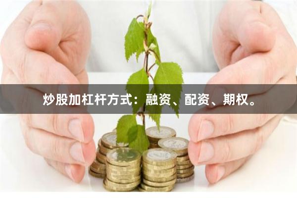 炒股加杠杆方式：融资、配资、期权。